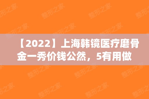 【2024】上海韩镜医疗磨骨金一秀价钱公然，5有用做吗？(上海韩镜金一秀价格)