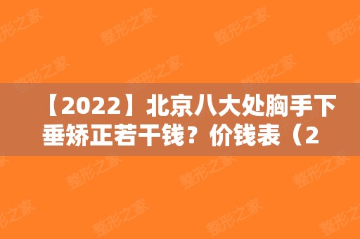 【2024】北京八大处胸手下垂矫正若干钱？价钱表（2024），隆胸医生栾杰+郭鑫